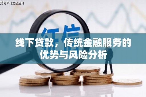 扎囊线下贷款，传统金融服务的优势与风险分析