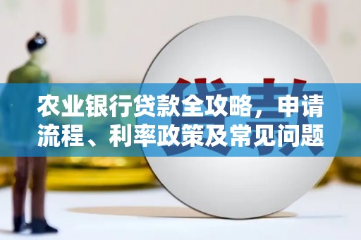 扎囊农业银行贷款全攻略，申请流程、利率政策及常见问题解析