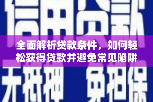 扎囊全面解析贷款条件，如何轻松获得贷款并避免常见陷阱