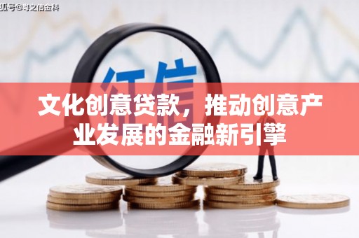扎囊文化创意贷款，推动创意产业发展的金融新引擎