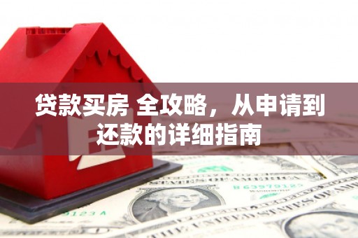 扎囊贷款买房 全攻略，从申请到还款的详细指南