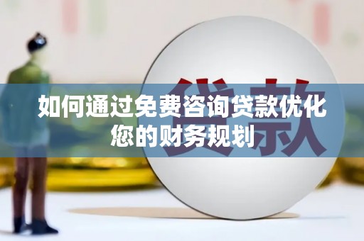 扎囊如何通过免费咨询贷款优化您的财务规划