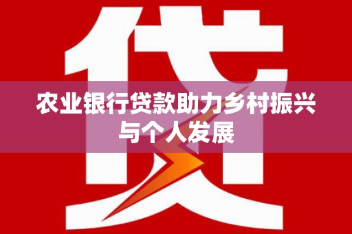 扎囊农业银行贷款助力乡村振兴与个人发展