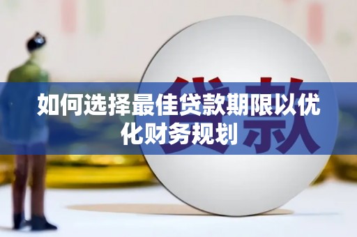 扎囊如何选择最佳贷款期限以优化财务规划