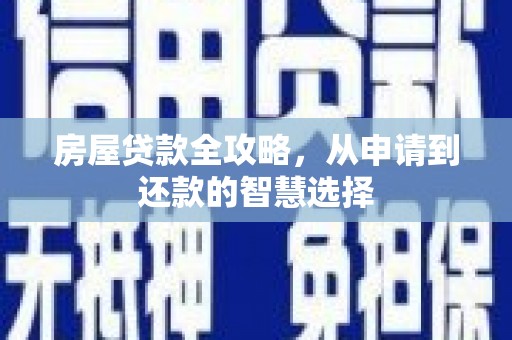 扎囊房屋贷款全攻略，从申请到还款的智慧选择