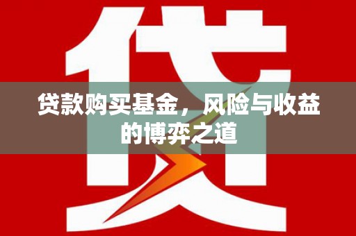 扎囊贷款购买基金，风险与收益的博弈之道