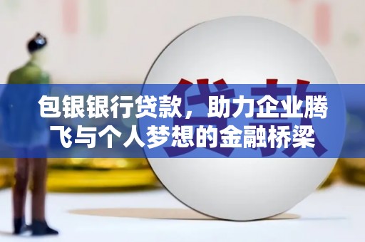 扎囊包银银行贷款，助力企业腾飞与个人梦想的金融桥梁