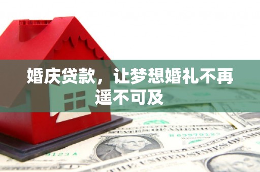 扎囊婚庆贷款，让梦想婚礼不再遥不可及