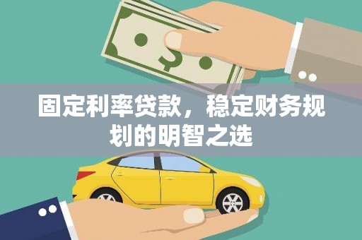 扎囊固定利率贷款，稳定财务规划的明智之选