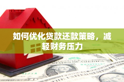 扎囊如何优化贷款还款策略，减轻财务压力