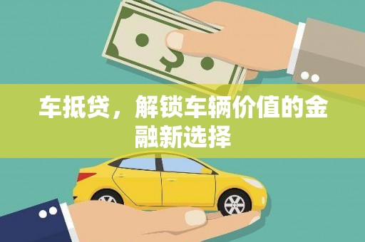 扎囊车抵贷，解锁车辆价值的金融新选择