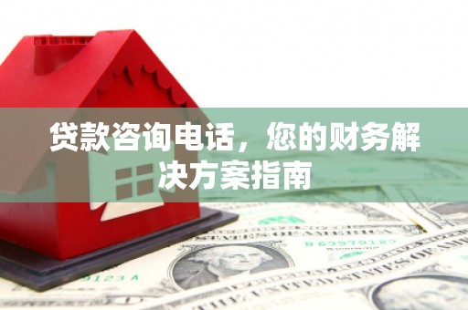 扎囊贷款咨询电话，您的财务解决方案指南
