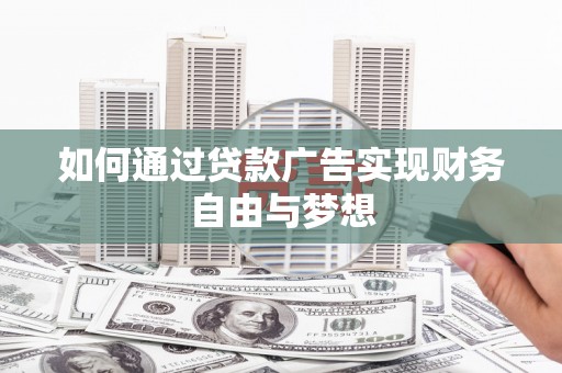 扎囊如何通过贷款广告实现财务自由与梦想