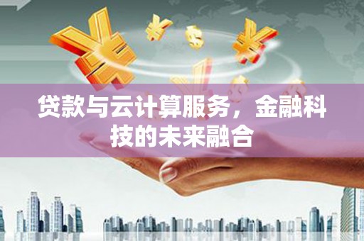 扎囊贷款与云计算服务，金融科技的未来融合