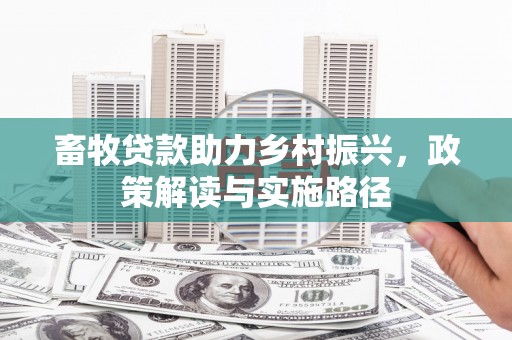 扎囊畜牧贷款助力乡村振兴，政策解读与实施路径