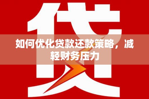 扎囊如何优化贷款还款策略，减轻财务压力