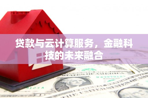 扎囊贷款与云计算服务，金融科技的未来融合