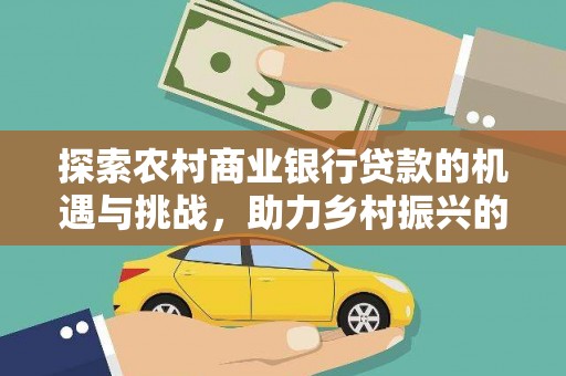 扎囊探索农村商业银行贷款的机遇与挑战，助力乡村振兴的金融引擎