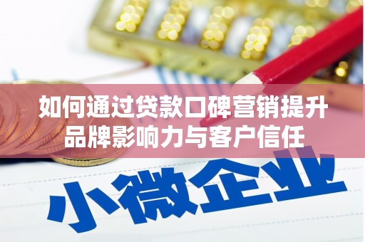 扎囊如何通过贷款口碑营销提升品牌影响力与客户信任