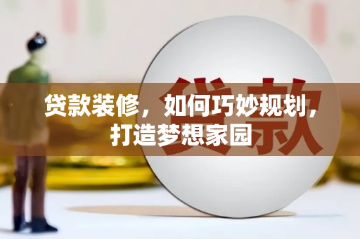 扎囊贷款装修，如何巧妙规划，打造梦想家园