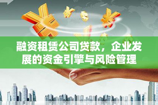 扎囊融资租赁公司贷款，企业发展的资金引擎与风险管理