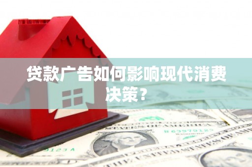 扎囊贷款广告如何影响现代消费决策？