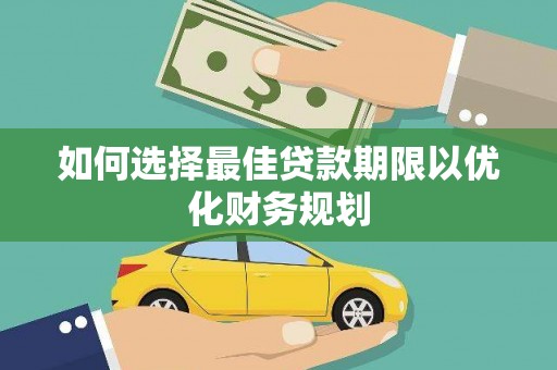 扎囊如何选择最佳贷款期限以优化财务规划