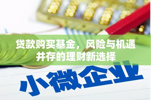 扎囊贷款购买基金，风险与机遇并存的理财新选择