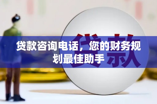 扎囊贷款咨询电话，您的财务规划最佳助手