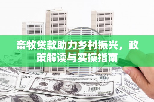 扎囊畜牧贷款助力乡村振兴，政策解读与实操指南