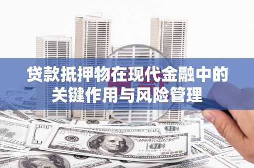 扎囊贷款抵押物在现代金融中的关键作用与风险管理