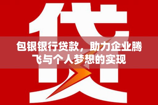 扎囊包银银行贷款，助力企业腾飞与个人梦想的实现