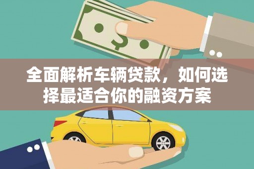 扎囊全面解析车辆贷款，如何选择最适合你的融资方案