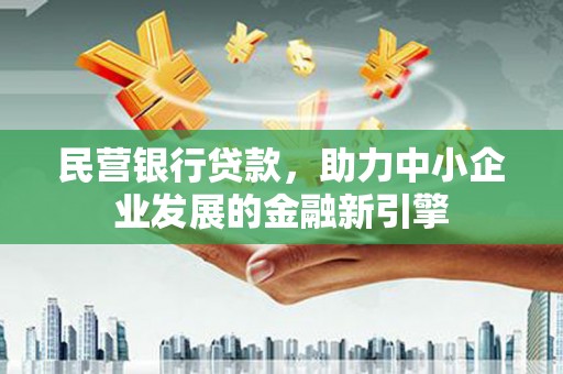 扎囊民营银行贷款，助力中小企业发展的金融新引擎