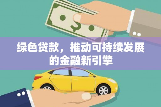 扎囊绿色贷款，推动可持续发展的金融新引擎
