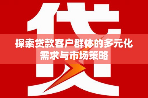 扎囊探索贷款客户群体的多元化需求与市场策略