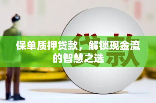 扎囊保单质押贷款，解锁现金流的智慧之选