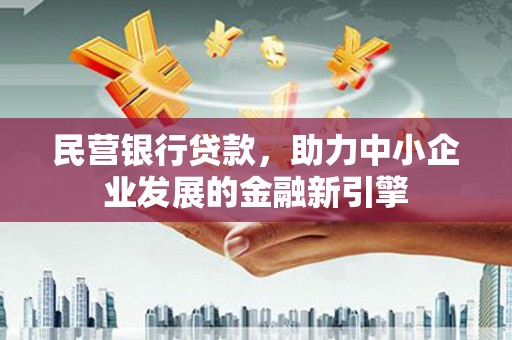 扎囊民营银行贷款，助力中小企业发展的金融新引擎