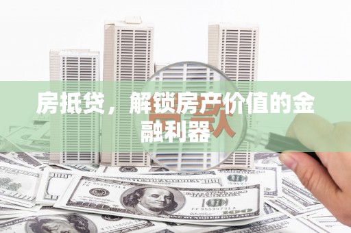 扎囊房抵贷，解锁房产价值的金融利器