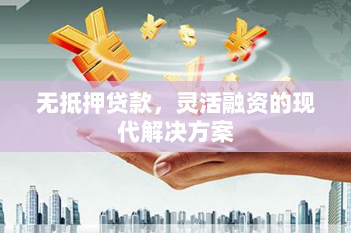 扎囊无抵押贷款，灵活融资的现代解决方案