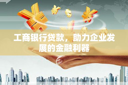扎囊工商银行贷款，助力企业发展的金融利器