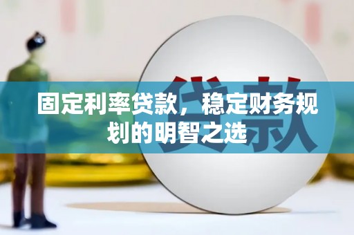 扎囊固定利率贷款，稳定财务规划的明智之选