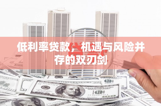 扎囊低利率贷款，机遇与风险并存的双刃剑