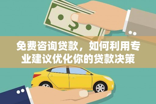 扎囊免费咨询贷款，如何利用专业建议优化你的贷款决策