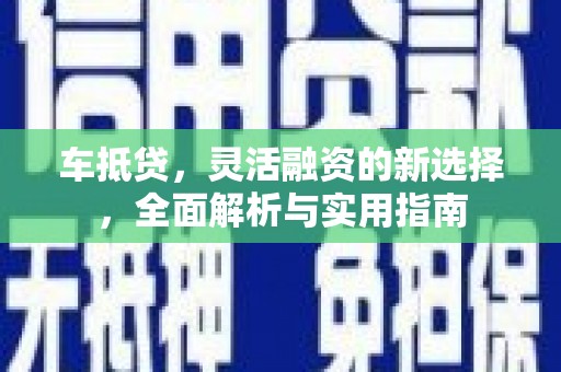扎囊车抵贷，灵活融资的新选择，全面解析与实用指南