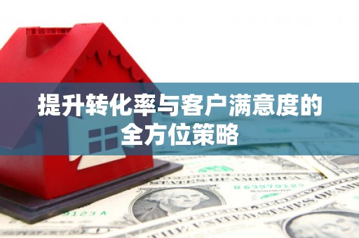 扎囊提升转化率与客户满意度的全方位策略