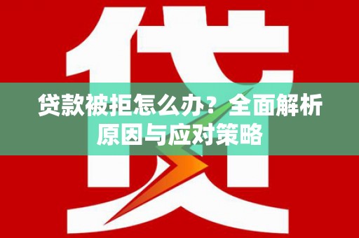 扎囊贷款被拒怎么办？全面解析原因与应对策略