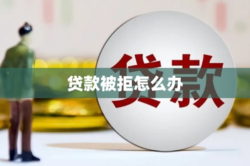 扎囊贷款被拒怎么办