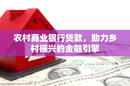扎囊农村商业银行贷款，助力乡村振兴的金融引擎